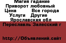 Магия гадание Приворот любовный › Цена ­ 500 - Все города Услуги » Другие   . Ярославская обл.,Переславль-Залесский г.